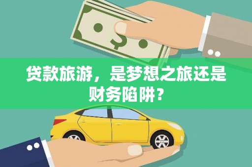 犍为贷款旅游，是梦想之旅还是财务陷阱？