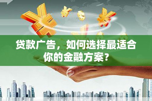 犍为贷款广告，如何选择最适合你的金融方案？