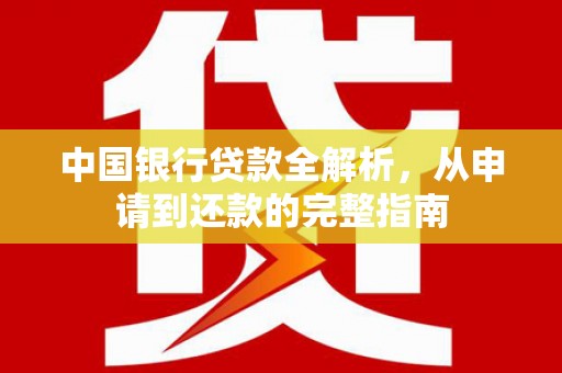 犍为中国银行贷款全解析，从申请到还款的完整指南