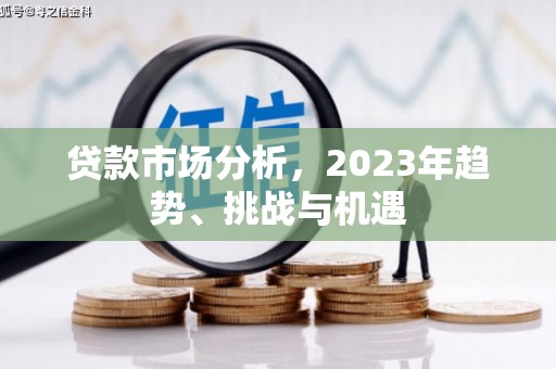 犍为贷款市场分析，2023年趋势、挑战与机遇