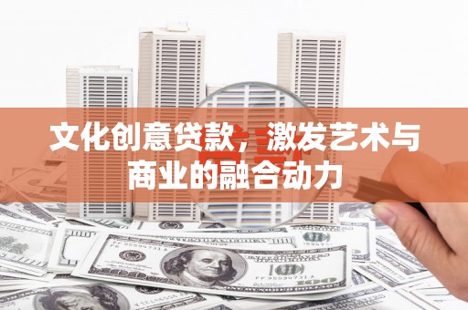 犍为文化创意贷款，激发艺术与商业的融合动力