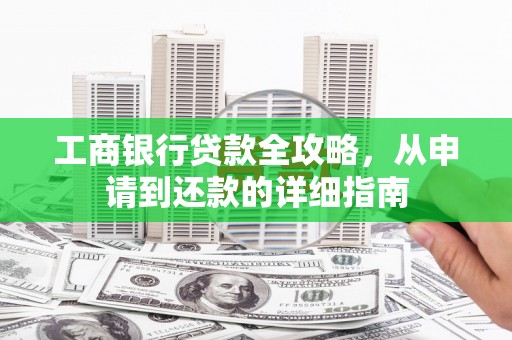 犍为工商银行贷款全攻略，从申请到还款的详细指南