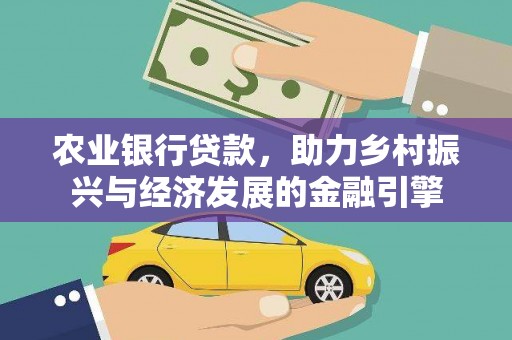 犍为农业银行贷款，助力乡村振兴与经济发展的金融引擎
