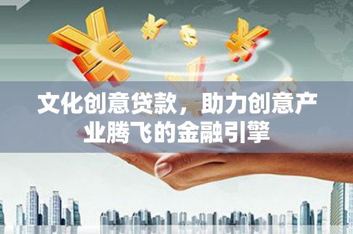 犍为文化创意贷款，助力创意产业腾飞的金融引擎