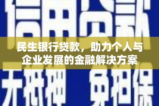 犍为民生银行贷款，助力个人与企业发展的金融解决方案