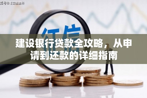 犍为建设银行贷款全攻略，从申请到还款的详细指南