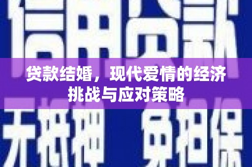犍为贷款结婚，现代爱情的经济挑战与应对策略