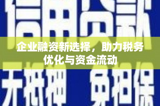 犍为企业融资新选择，助力税务优化与资金流动