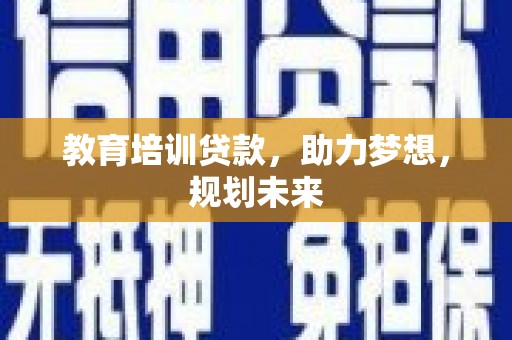 犍为教育培训贷款，助力梦想，规划未来