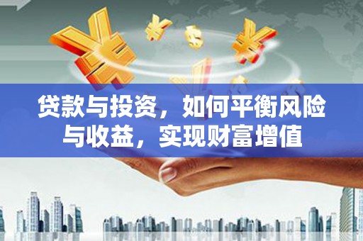 犍为贷款与投资，如何平衡风险与收益，实现财富增值