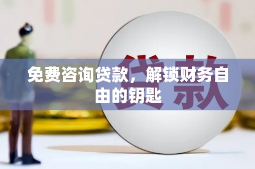 犍为免费咨询贷款，解锁财务自由的钥匙