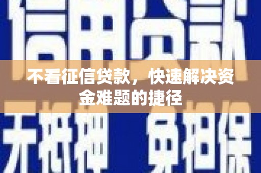 犍为不看征信贷款，快速解决资金难题的捷径