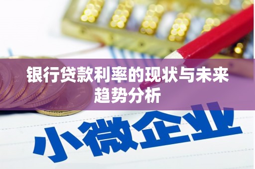 犍为银行贷款利率的现状与未来趋势分析