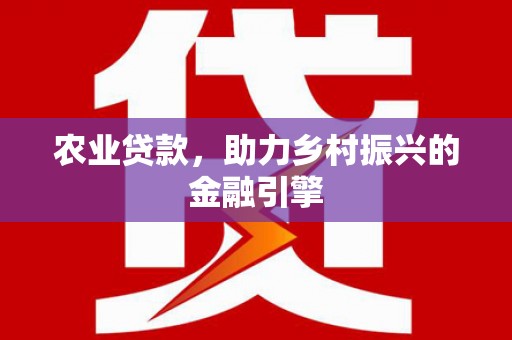 犍为农业贷款，助力乡村振兴的金融引擎
