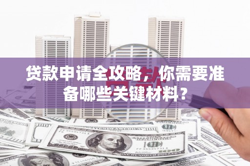 犍为贷款申请全攻略，你需要准备哪些关键材料？
