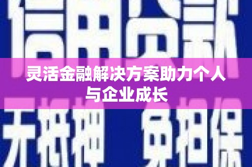 犍为灵活金融解决方案助力个人与企业成长