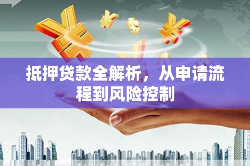 犍为抵押贷款全解析，从申请流程到风险控制