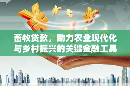 犍为畜牧贷款，助力农业现代化与乡村振兴的关键金融工具