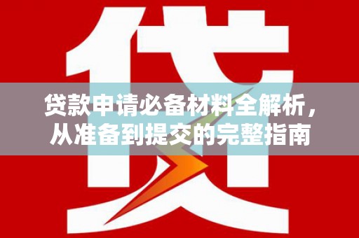 犍为贷款申请必备材料全解析，从准备到提交的完整指南