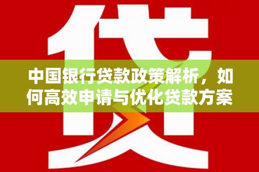 犍为中国银行贷款政策解析，如何高效申请与优化贷款方案