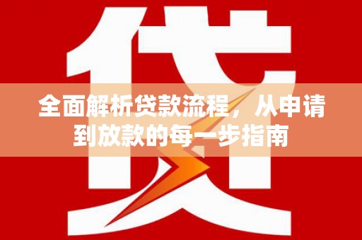犍为全面解析贷款流程，从申请到放款的每一步指南