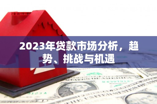 犍为2023年贷款市场分析，趋势、挑战与机遇