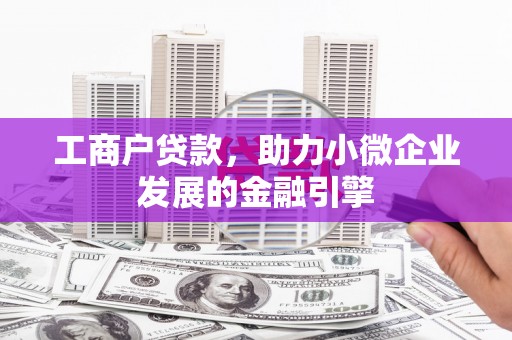 犍为工商户贷款，助力小微企业发展的金融引擎