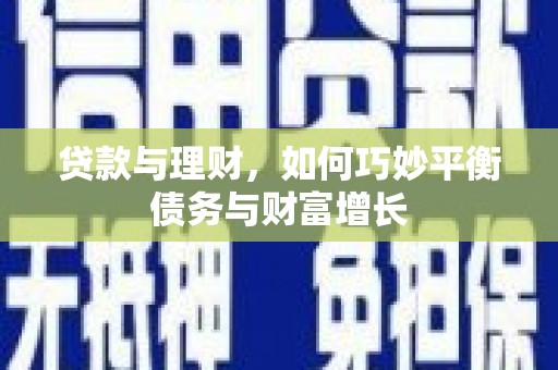 犍为贷款与理财，如何巧妙平衡债务与财富增长