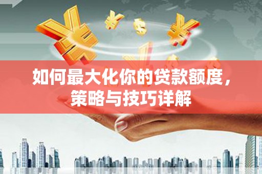 犍为如何最大化你的贷款额度，策略与技巧详解