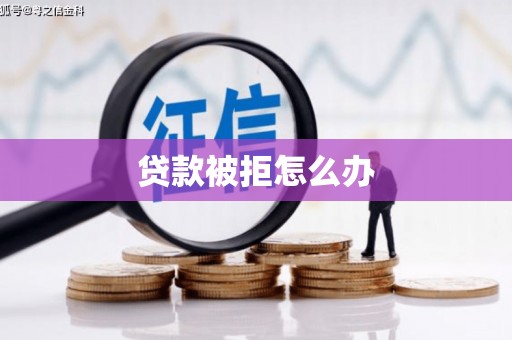 犍为贷款被拒怎么办