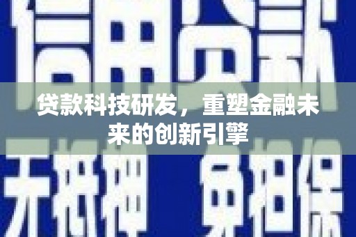 犍为贷款科技研发，重塑金融未来的创新引擎