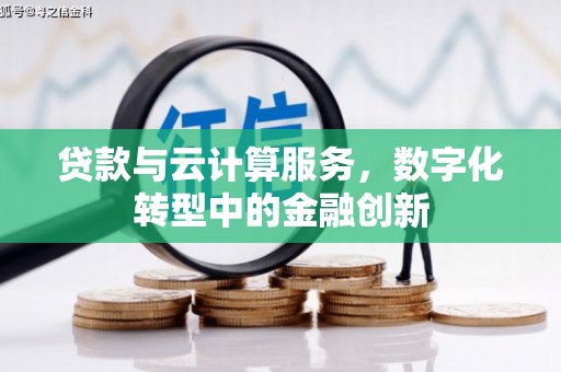 犍为贷款与云计算服务，数字化转型中的金融创新