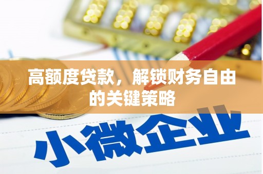 犍为高额度贷款，解锁财务自由的关键策略
