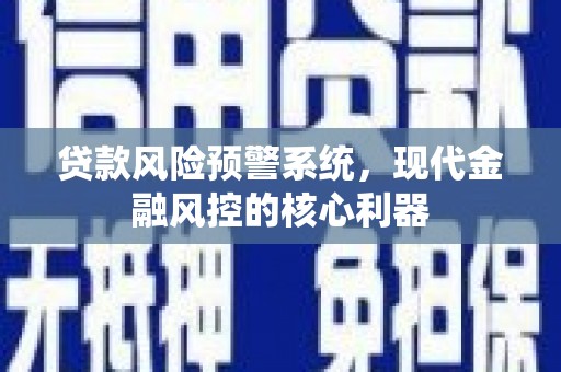 犍为贷款风险预警系统，现代金融风控的核心利器