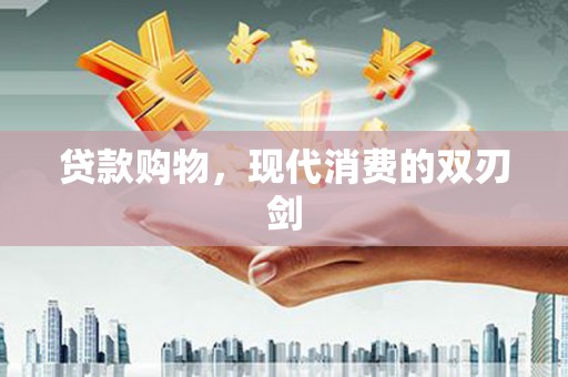 犍为贷款购物，现代消费的双刃剑
