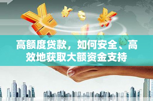 犍为高额度贷款，如何安全、高效地获取大额资金支持
