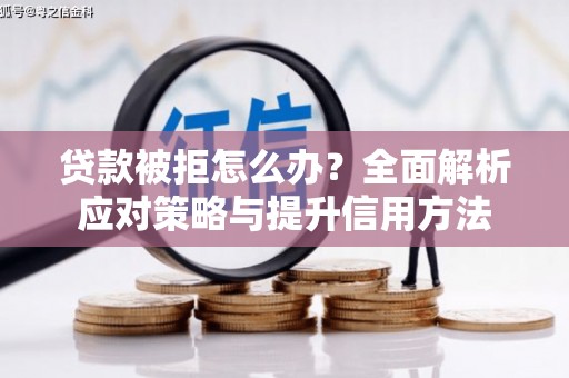 犍为贷款被拒怎么办？全面解析应对策略与提升信用方法