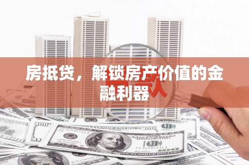 犍为房抵贷，解锁房产价值的金融利器
