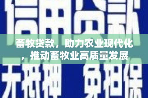 犍为畜牧贷款，助力农业现代化，推动畜牧业高质量发展