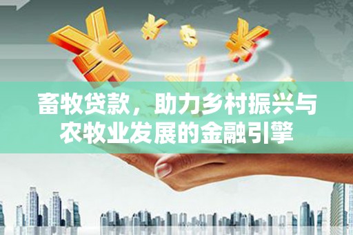 犍为畜牧贷款，助力乡村振兴与农牧业发展的金融引擎