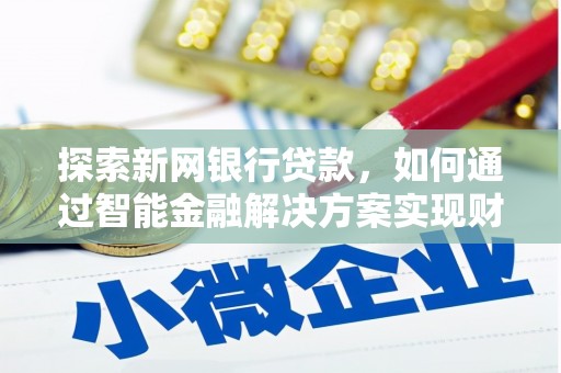 犍为探索新网银行贷款，如何通过智能金融解决方案实现财富增长