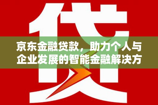 犍为京东金融贷款，助力个人与企业发展的智能金融解决方案