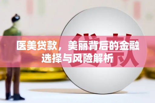 犍为医美贷款，美丽背后的金融选择与风险解析