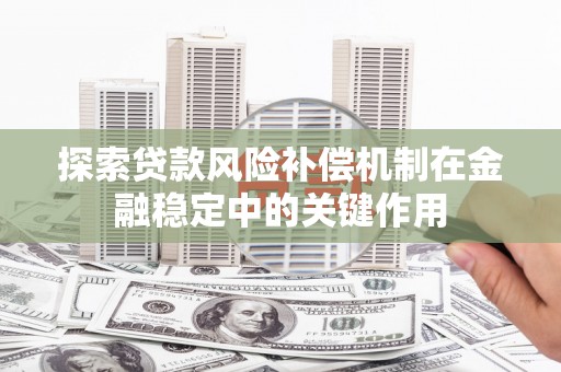 犍为探索贷款风险补偿机制在金融稳定中的关键作用