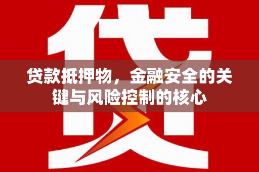 犍为贷款抵押物，金融安全的关键与风险控制的核心