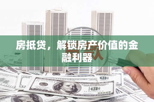 犍为房抵贷，解锁房产价值的金融利器
