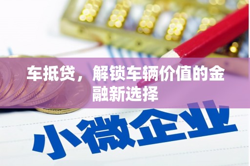犍为车抵贷，解锁车辆价值的金融新选择