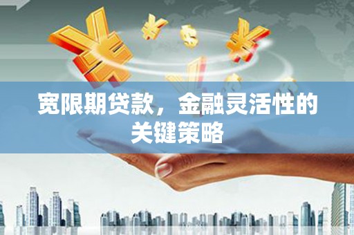 犍为宽限期贷款，金融灵活性的关键策略