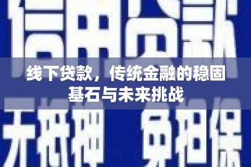 犍为线下贷款，传统金融的稳固基石与未来挑战