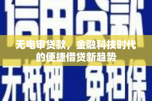 犍为无电审贷款，金融科技时代的便捷借贷新趋势